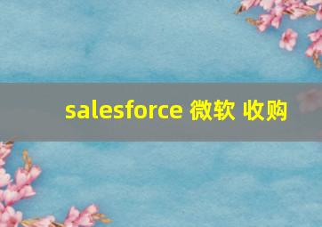 salesforce 微软 收购